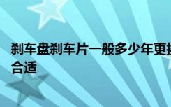 刹车盘刹车片一般多少年更换 刹车盘品牌刹车盘多久换一次合适