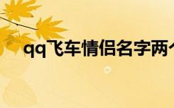 qq飞车情侣名字两个字 好听的情侣网名