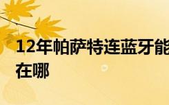 12年帕萨特连蓝牙能听歌吗 12年帕萨特蓝牙在哪