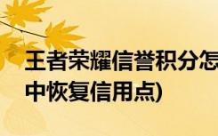 王者荣耀信誉积分怎么恢复(如何在王者荣耀中恢复信用点)