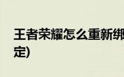 王者荣耀怎么重新绑定(王者荣耀如何重新绑定)