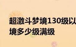 超激斗梦境130级以后一天升几级 超激斗梦境多少级满级