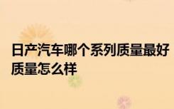 日产汽车哪个系列质量最好 日产的高端品牌是什么日产的车质量怎么样