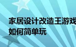 家居设计改造王游戏玩法 家居改造王小游戏如何简单玩