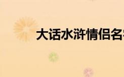 大话水浒情侣名字 游戏情侣名字