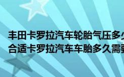 丰田卡罗拉汽车轮胎气压多少合适 卡罗拉汽车轮胎气压多少合适卡罗拉汽车车胎多久需要更换