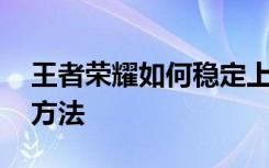 王者荣耀如何稳定上分 王者荣耀稳定上分的方法