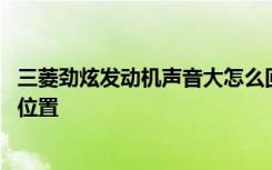 三菱劲炫发动机声音大怎么回事 三菱劲炫的发动机号在哪个位置