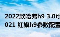 2022款哈弗h9 3.0t柴油 红旗h9多少钱一辆2021 红旗h9参数配置