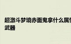 超激斗梦境赤面鬼拿什么属性武器 超激斗梦境赤面鬼用什么武器