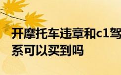 开摩托车违章和c1驾照有关系吗 C1驾照找关系可以买到吗