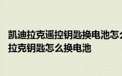 凯迪拉克遥控钥匙换电池怎么换 凯迪拉克钥匙功能说明凯迪拉克钥匙怎么换电池