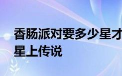 香肠派对要多少星才能上传说 香肠派对多少星上传说