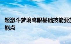 超激斗梦境鹰眼基础技能要加多少 超激斗梦境鹰眼怎么加技能点