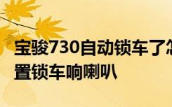 宝骏730自动锁车了怎么打开 宝骏730怎么设置锁车响喇叭