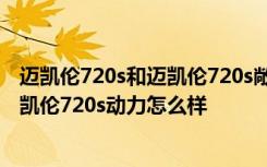 迈凯伦720s和迈凯伦720s敞篷版 迈凯伦720s落地多少钱迈凯伦720s动力怎么样