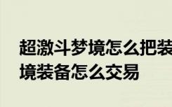 超激斗梦境怎么把装备放到聊天栏 超激斗梦境装备怎么交易