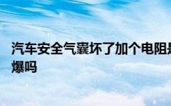 汽车安全气囊坏了加个电阻是多大 汽车气囊加了电阻后还会爆吗