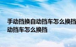 手动挡换自动挡车怎么换挡 手动挡车可以改成自动挡吗 手动挡车怎么换挡