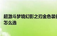 超激斗梦境幻影之刃金色装备选择 超激斗梦境幻影之刃武器怎么选