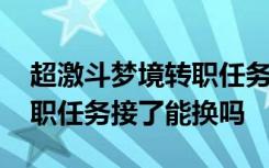 超激斗梦境转职任务可以换吗 超激斗梦境转职任务接了能换吗