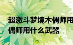 超激斗梦境木偶师用什么武器 超激斗梦境木偶师用什么武器