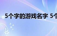 5个字的游戏名字 5个字的游戏名字有什么