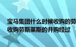 宝马集团什么时候收购的劳斯莱斯 宝马收购劳斯莱斯,宝马收购劳斯莱斯的并购经过