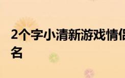 2个字小清新游戏情侣名字 比较好听的情侣网名