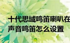 十代思域鸣笛喇叭在哪个位置 思域遥控锁车声音鸣笛怎么设置