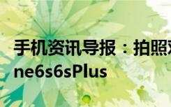 手机资讯导报：拍照对比GalaxyS7吊打iPhone6s6sPlus