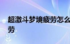 超激斗梦境疲劳怎么卡 超激斗梦境怎么卡疲劳