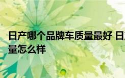 日产哪个品牌车质量最好 日产的高端品牌是什么日产的车质量怎么样