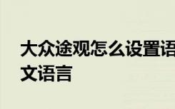 大众途观怎么设置语言 老款途观怎么设置中文语言