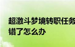 超激斗梦境转职任务接错了 超激斗梦境转职错了怎么办