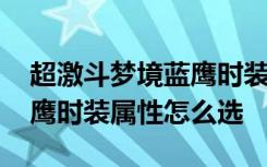 超激斗梦境蓝鹰时装怎么共享 超激斗梦境蓝鹰时装属性怎么选