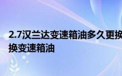 2.7汉兰达变速箱油多久更换一次 2015款丰田汉兰达如何更换变速箱油