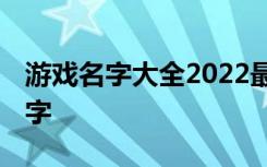 游戏名字大全2022最新版的 高傲潇洒游戏名字