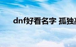 dnf好看名字 孤独高冷的dnf好看名字