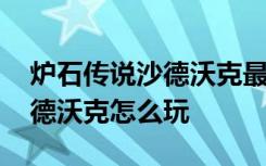 炉石传说沙德沃克最新玩法 炉石传说新版沙德沃克怎么玩