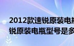 2012款速锐原装电瓶型号是多少 2012款速锐原装电瓶型号是多少