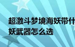 超激斗梦境海妖带什么武器好 超激斗梦境海妖武器怎么选