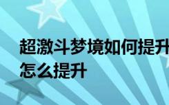 超激斗梦境如何提升战斗力 超激斗梦境境界怎么提升