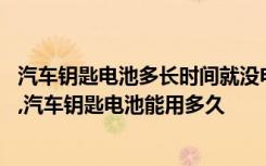 汽车钥匙电池多长时间就没电了 汽车钥匙电量低能坚持几天,汽车钥匙电池能用多久