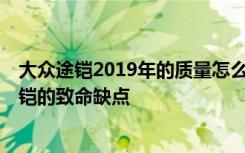 大众途铠2019年的质量怎么样 大众途铠口碑怎么样,大众途铠的致命缺点