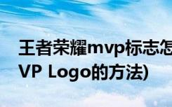 王者荣耀mvp标志怎么换(王者荣耀中更换MVP Logo的方法)