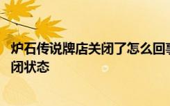 炉石传说牌店关闭了怎么回事 炉石传说为什么牌店一直是关闭状态