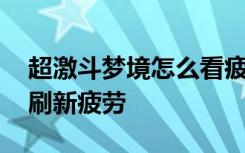 超激斗梦境怎么看疲劳消耗 超激斗梦境几点刷新疲劳