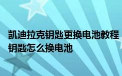 凯迪拉克钥匙更换电池教程 凯迪拉克钥匙功能说明凯迪拉克钥匙怎么换电池