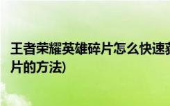 王者荣耀英雄碎片怎么快速获得(王者荣耀中快速获取英雄碎片的方法)